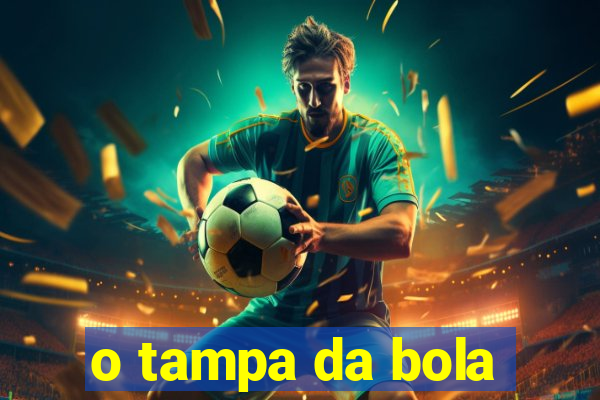 o tampa da bola